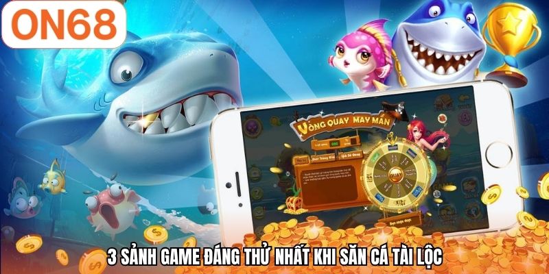 3 sảnh game đáng thử nhất khi săn cá Tài Lộc