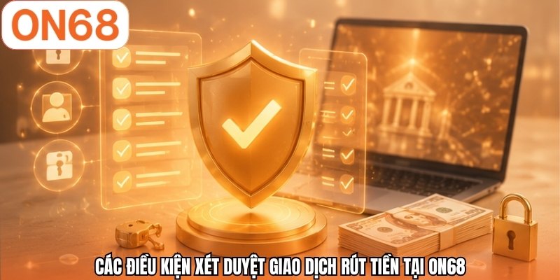 Các điều kiện xét duyệt giao dịch rút tiền tại ON68