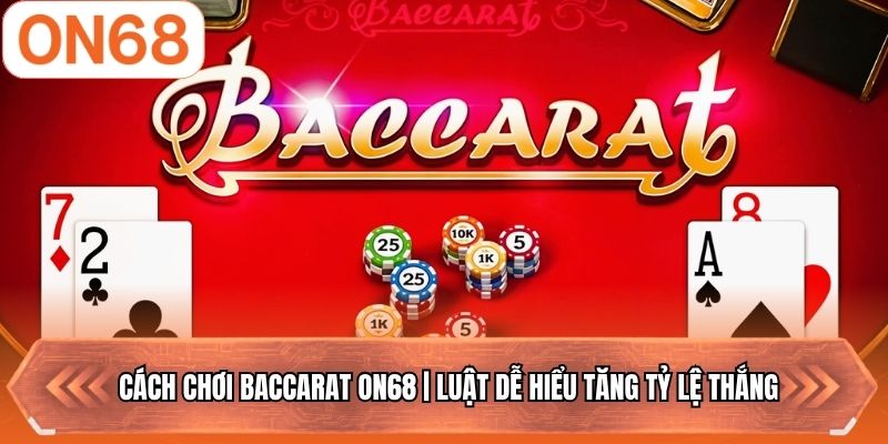 Cách Chơi Baccarat ON68 | Luật Dễ Hiểu Tăng Tỷ Lệ Thắng