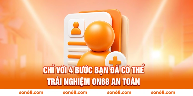 hỉ với 4 bước bạn đã có thể trải nghiệm ON68 an toàn
