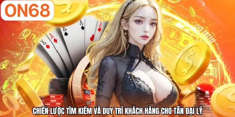 Chiến lược tìm kiếm và duy trì khách hàng cho tân đại lý