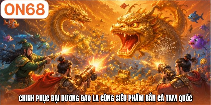 Chinh phục đại dương bao la cùng siêu phẩm bắn cá tam quốc