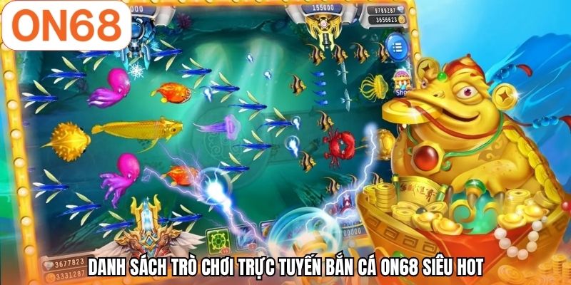 Danh sách trò chơi trực tuyến bắn cá ON68 siêu hot