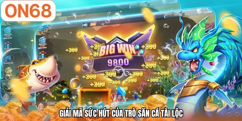 Giải mã sức hút của trò săn cá Tài Lộc
