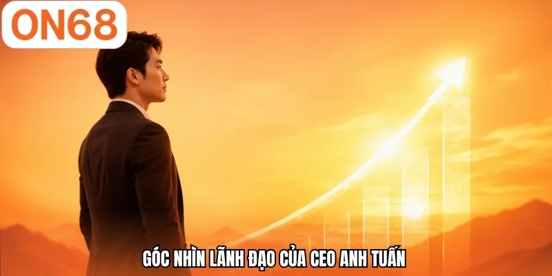Góc nhìn lãnh đạo của CEO Anh Tuấn