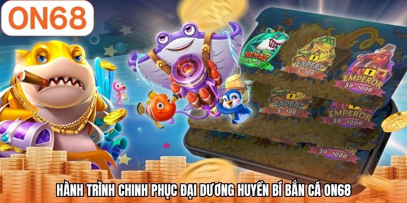 Hành trình chinh phục đại dương huyền bí bắn cá ON68