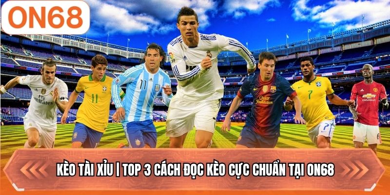 Kèo Tài Xỉu | Top 3 Cách Đọc Kèo Cực Chuẩn Tại ON68