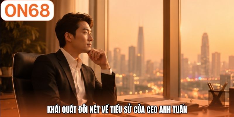 Khái quát đôi nét về tiểu sử của CEO Anh Tuấn