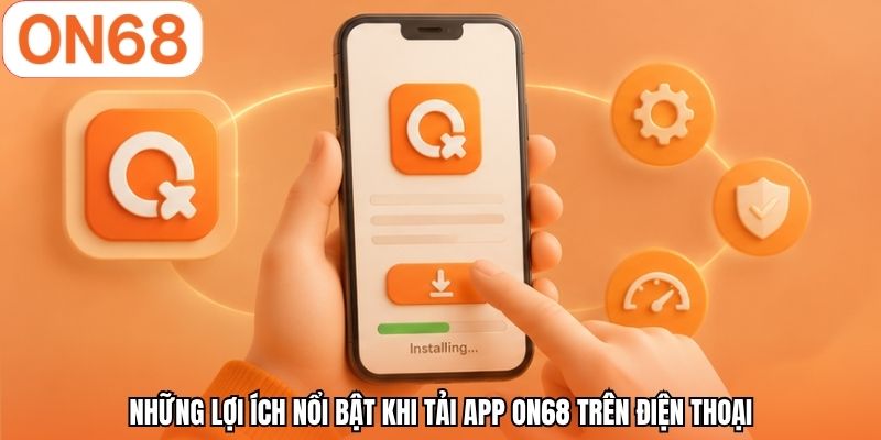 Những lợi ích nổi bật khi tải app ON68 trên điện thoại