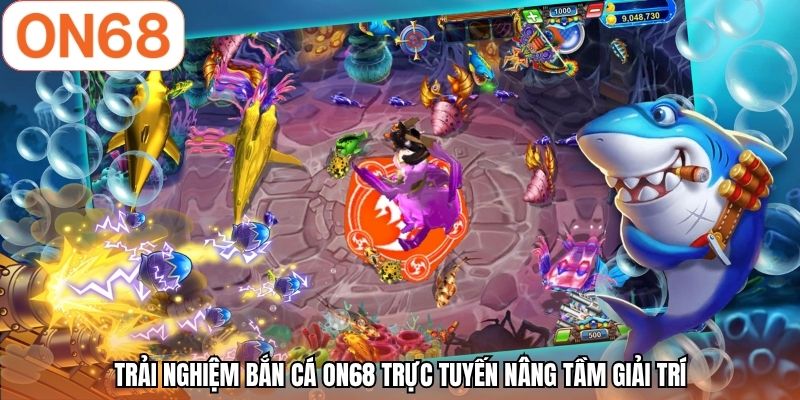 Trải nghiệm bắn cá ON68 trực tuyến nâng tầm giải trí