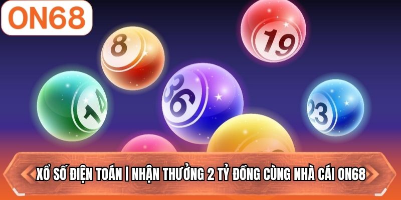 Xổ Số Điện Toán | Nhận Thưởng 2 Tỷ Đồng Cùng Nhà Cái ON68